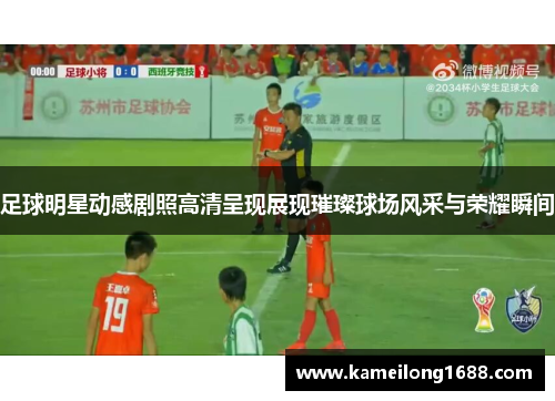 足球明星动感剧照高清呈现展现璀璨球场风采与荣耀瞬间