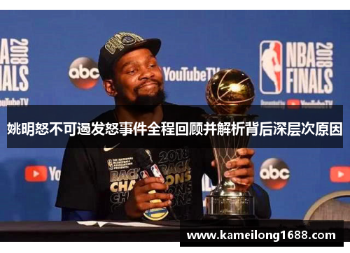 姚明怒不可遏发怒事件全程回顾并解析背后深层次原因