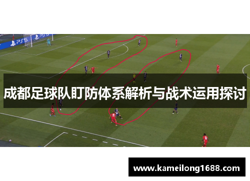 成都足球队盯防体系解析与战术运用探讨