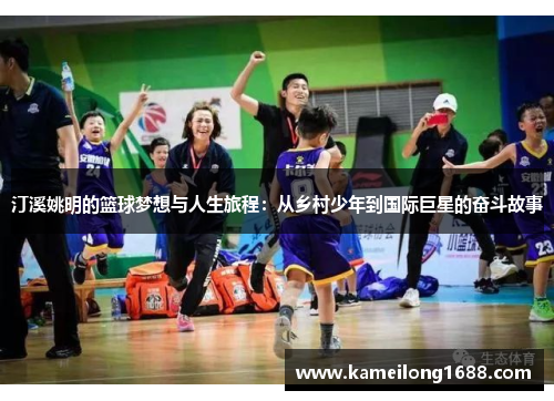 汀溪姚明的篮球梦想与人生旅程：从乡村少年到国际巨星的奋斗故事
