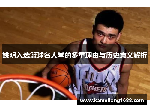 姚明入选篮球名人堂的多重理由与历史意义解析
