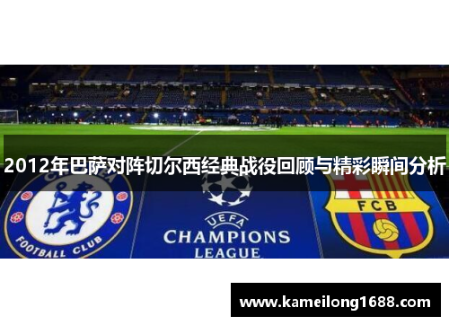 2012年巴萨对阵切尔西经典战役回顾与精彩瞬间分析