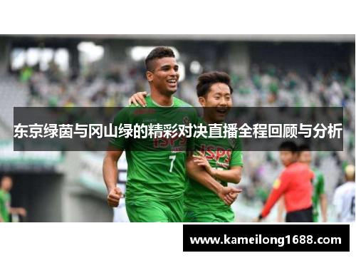 东京绿茵与冈山绿的精彩对决直播全程回顾与分析