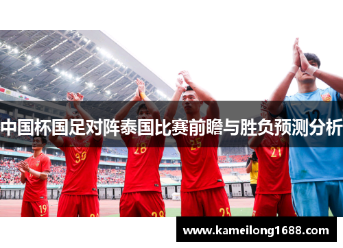 中国杯国足对阵泰国比赛前瞻与胜负预测分析
