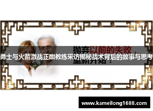 勇士与火箭激战正酣教练采访揭秘战术背后的故事与思考