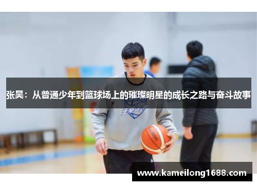 张昊：从普通少年到篮球场上的璀璨明星的成长之路与奋斗故事