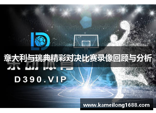 意大利与瑞典精彩对决比赛录像回顾与分析