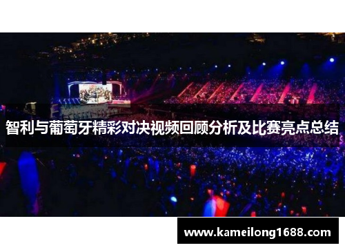 智利与葡萄牙精彩对决视频回顾分析及比赛亮点总结