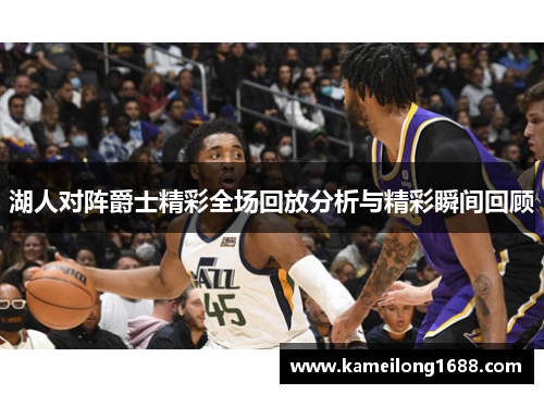 湖人对阵爵士精彩全场回放分析与精彩瞬间回顾