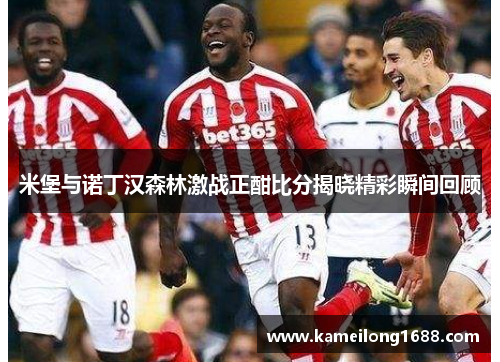米堡与诺丁汉森林激战正酣比分揭晓精彩瞬间回顾