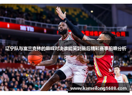 辽宁队与富兰克林的巅峰对决谁能笑到最后精彩赛事前瞻分析